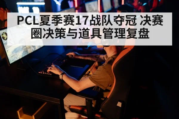 PCL夏季赛17战队夺冠 决赛圈决策与道具管理复盘