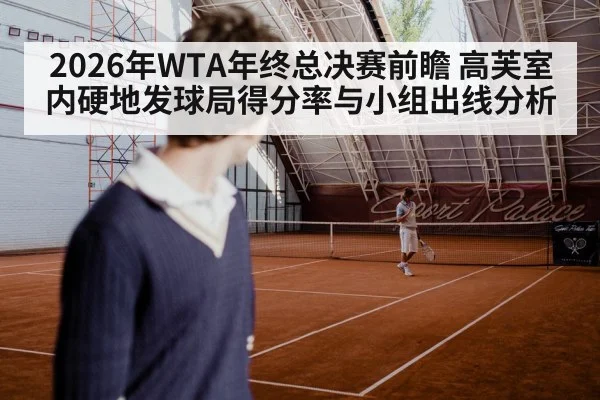 2026年WTA年终总决赛前瞻 高芙室内硬地发球局得分率与小组出线分析