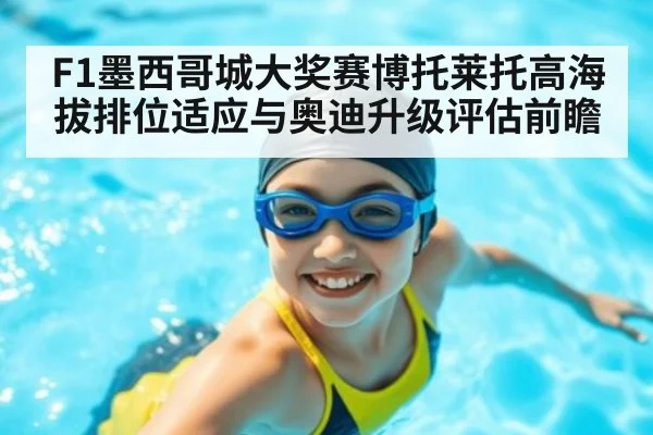 F1墨西哥城大奖赛博托莱托高海拔排位适应与奥迪升级评估前瞻 | j9 game