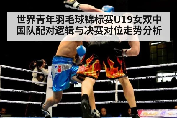 世界青年羽毛球锦标赛U19女双中国队配对逻辑与决赛对位走势分析（j9 game）